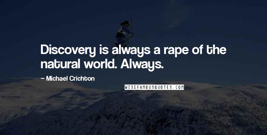 Michael Crichton Quotes: Discovery is always a rape of the natural world. Always.