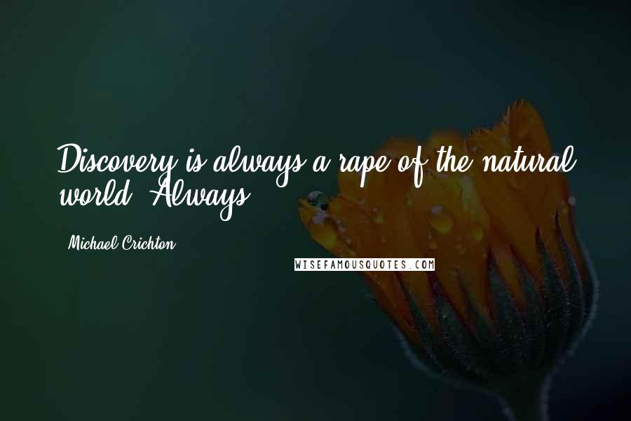 Michael Crichton Quotes: Discovery is always a rape of the natural world. Always.