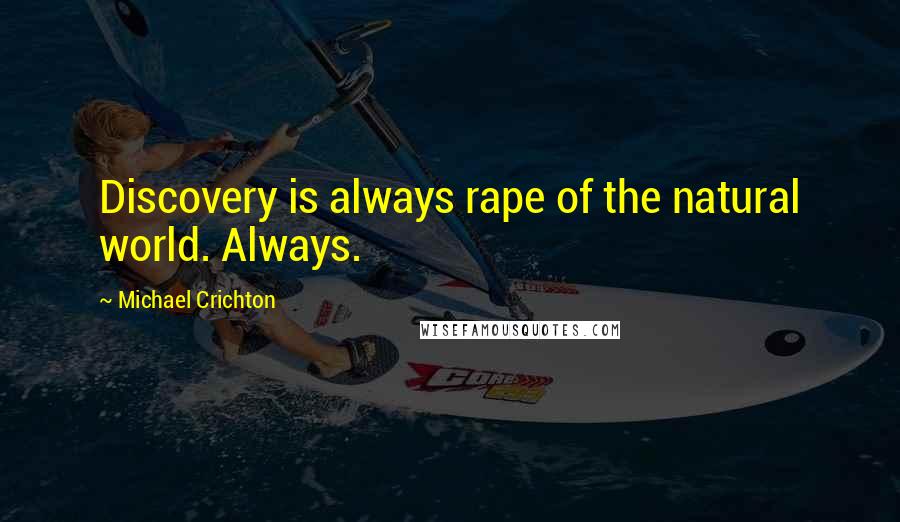 Michael Crichton Quotes: Discovery is always rape of the natural world. Always.