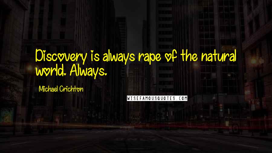 Michael Crichton Quotes: Discovery is always rape of the natural world. Always.