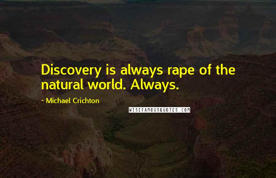 Michael Crichton Quotes: Discovery is always rape of the natural world. Always.