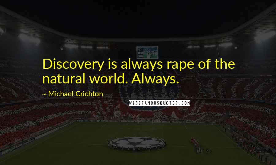 Michael Crichton Quotes: Discovery is always rape of the natural world. Always.