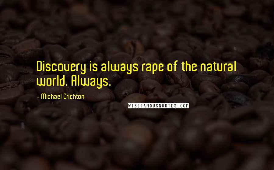 Michael Crichton Quotes: Discovery is always rape of the natural world. Always.