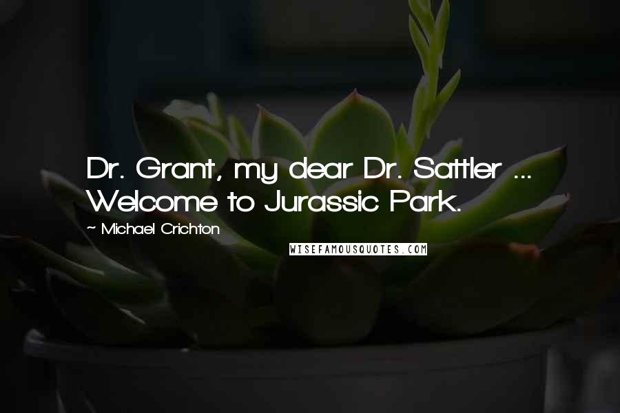 Michael Crichton Quotes: Dr. Grant, my dear Dr. Sattler ... Welcome to Jurassic Park.