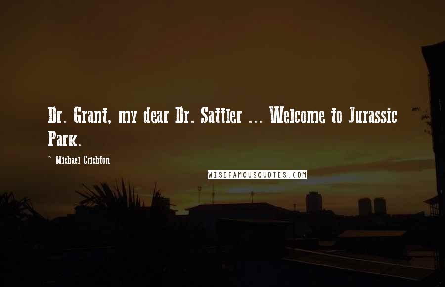 Michael Crichton Quotes: Dr. Grant, my dear Dr. Sattler ... Welcome to Jurassic Park.