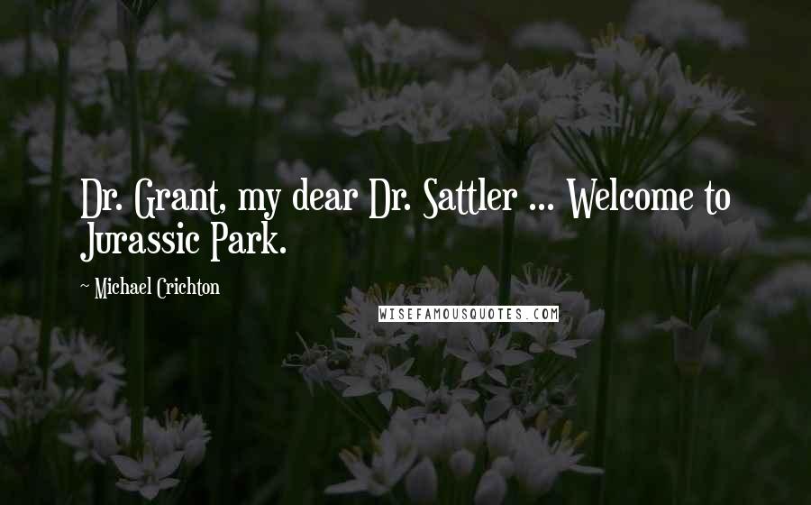 Michael Crichton Quotes: Dr. Grant, my dear Dr. Sattler ... Welcome to Jurassic Park.