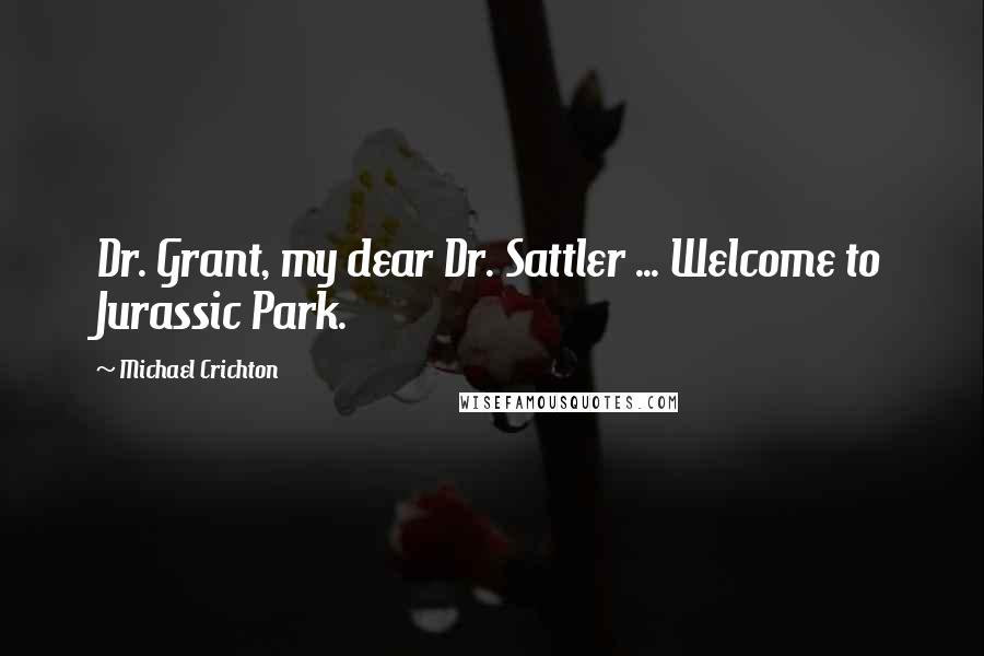 Michael Crichton Quotes: Dr. Grant, my dear Dr. Sattler ... Welcome to Jurassic Park.