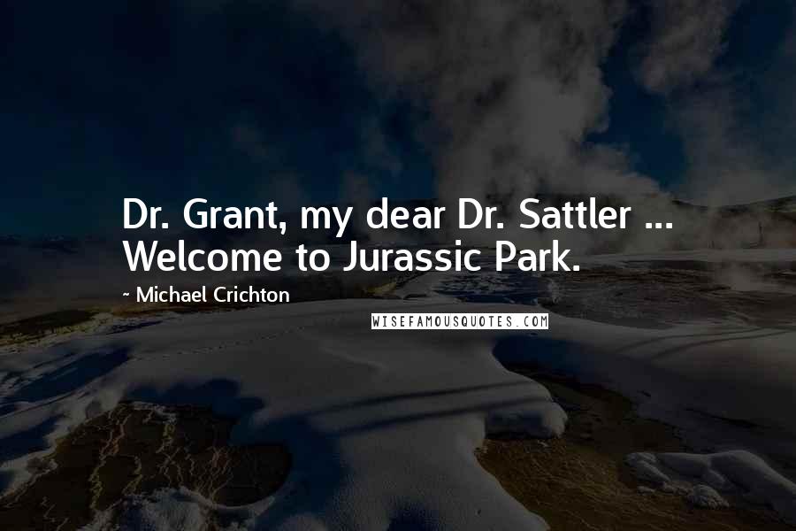 Michael Crichton Quotes: Dr. Grant, my dear Dr. Sattler ... Welcome to Jurassic Park.