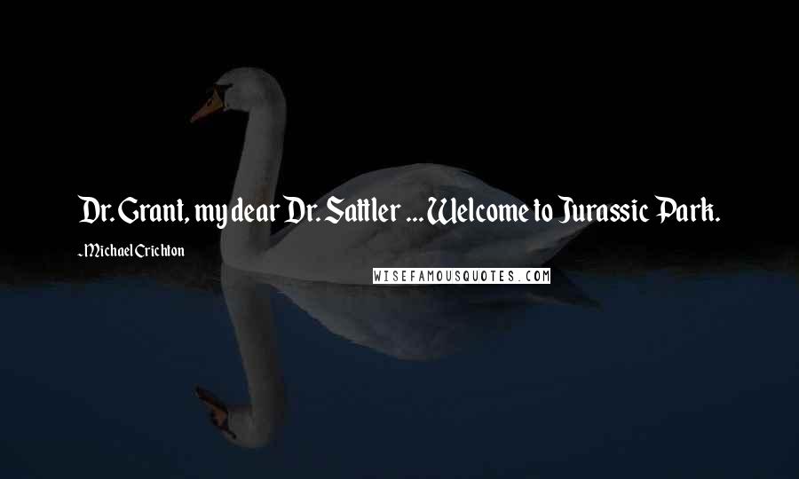 Michael Crichton Quotes: Dr. Grant, my dear Dr. Sattler ... Welcome to Jurassic Park.