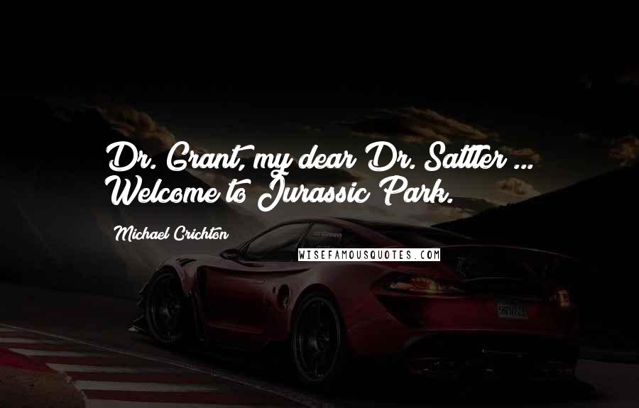 Michael Crichton Quotes: Dr. Grant, my dear Dr. Sattler ... Welcome to Jurassic Park.