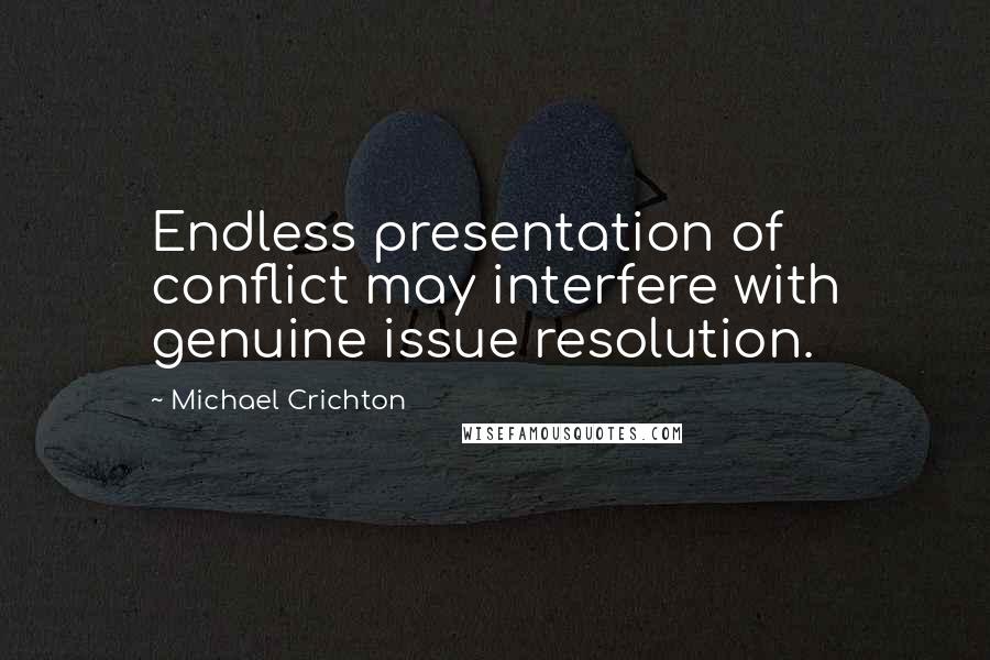 Michael Crichton Quotes: Endless presentation of conflict may interfere with genuine issue resolution.