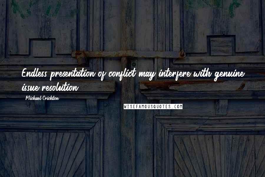 Michael Crichton Quotes: Endless presentation of conflict may interfere with genuine issue resolution.