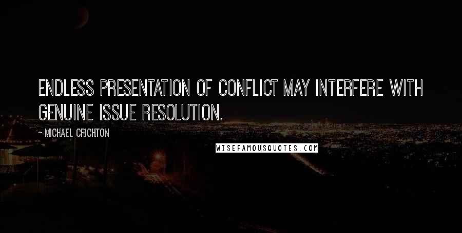 Michael Crichton Quotes: Endless presentation of conflict may interfere with genuine issue resolution.
