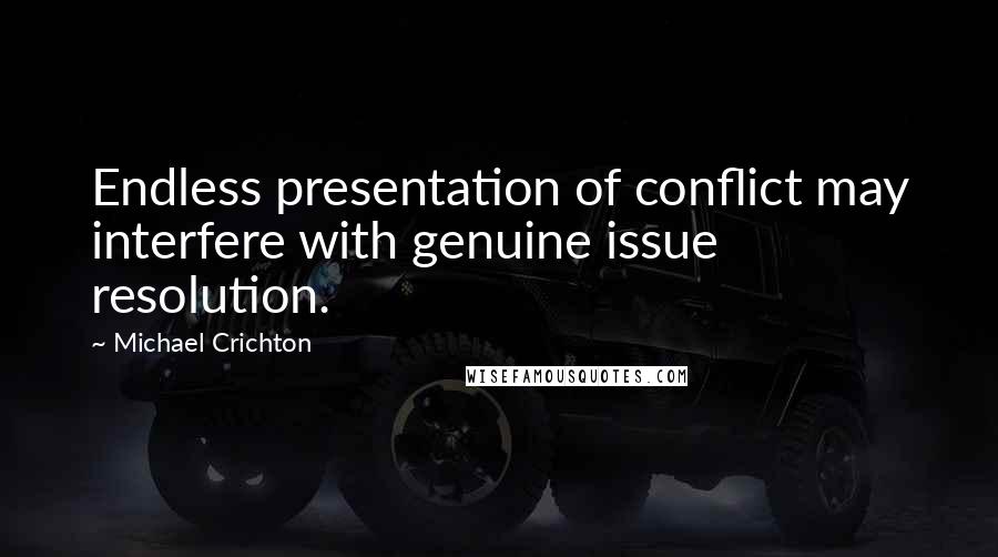 Michael Crichton Quotes: Endless presentation of conflict may interfere with genuine issue resolution.