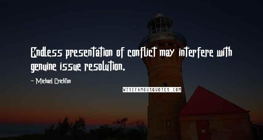 Michael Crichton Quotes: Endless presentation of conflict may interfere with genuine issue resolution.