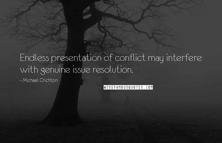 Michael Crichton Quotes: Endless presentation of conflict may interfere with genuine issue resolution.