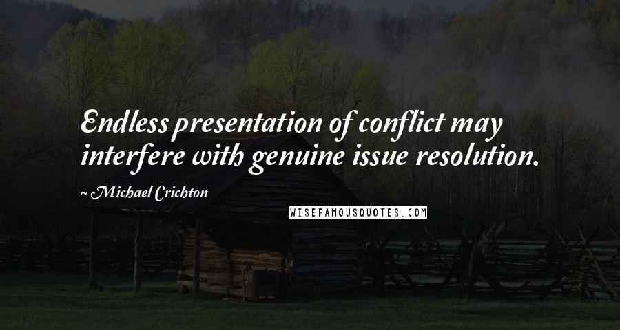 Michael Crichton Quotes: Endless presentation of conflict may interfere with genuine issue resolution.