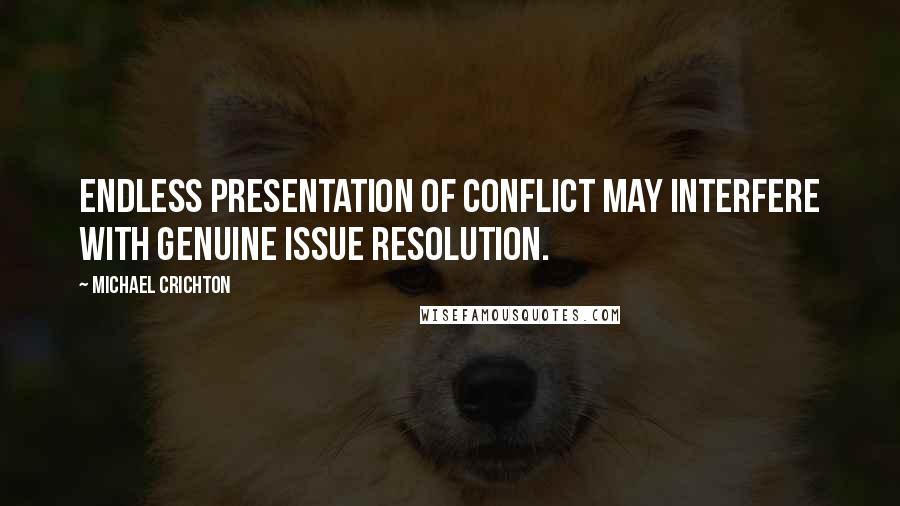 Michael Crichton Quotes: Endless presentation of conflict may interfere with genuine issue resolution.