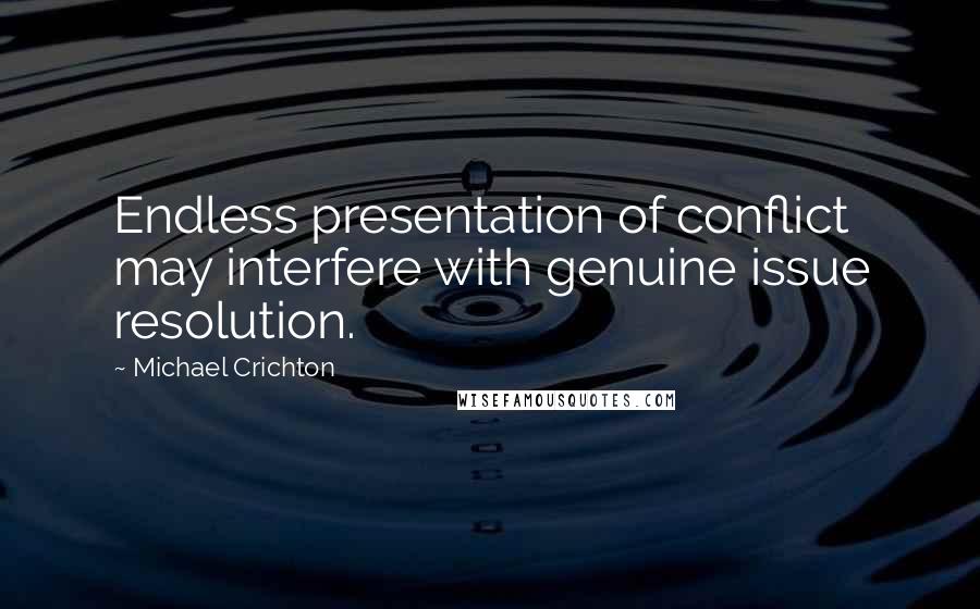 Michael Crichton Quotes: Endless presentation of conflict may interfere with genuine issue resolution.