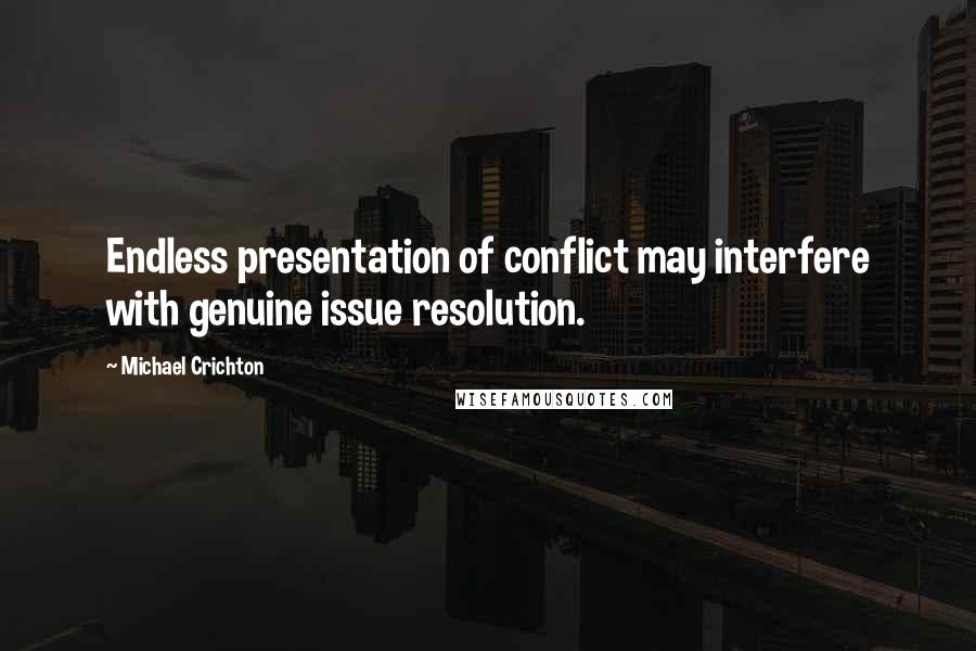 Michael Crichton Quotes: Endless presentation of conflict may interfere with genuine issue resolution.