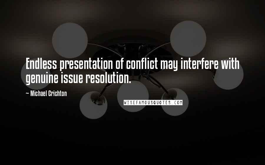 Michael Crichton Quotes: Endless presentation of conflict may interfere with genuine issue resolution.