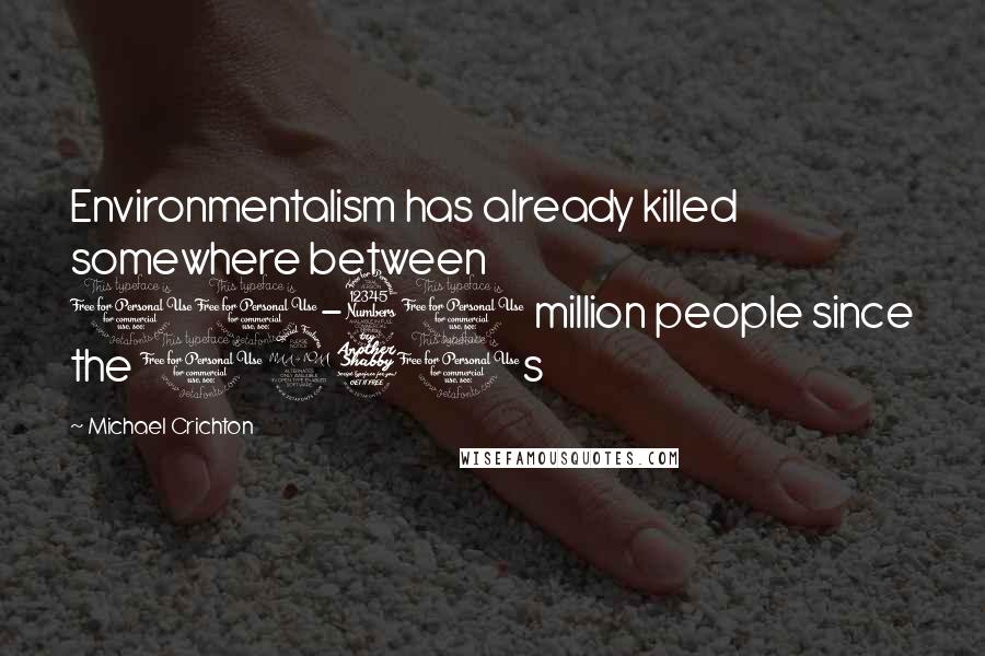 Michael Crichton Quotes: Environmentalism has already killed somewhere between 10-30 million people since the 1970s