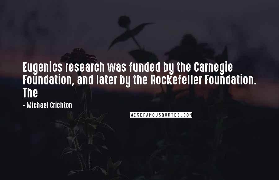 Michael Crichton Quotes: Eugenics research was funded by the Carnegie Foundation, and later by the Rockefeller Foundation. The