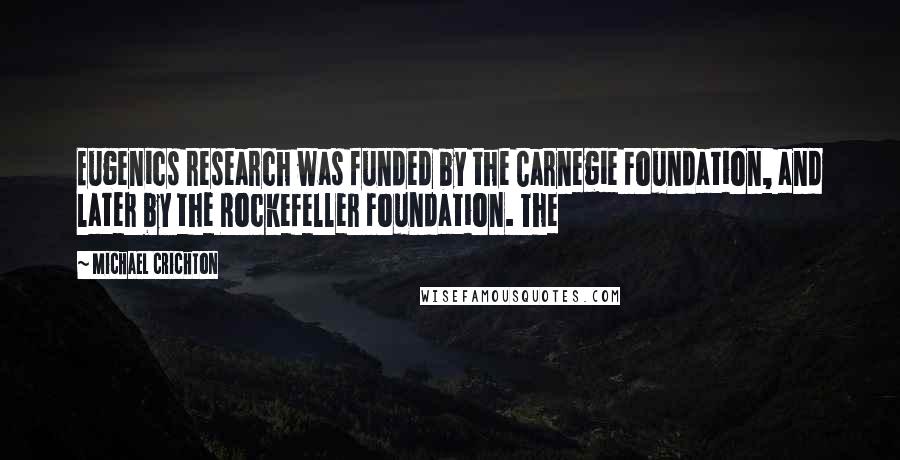 Michael Crichton Quotes: Eugenics research was funded by the Carnegie Foundation, and later by the Rockefeller Foundation. The