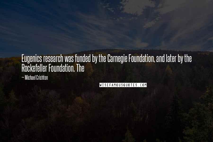 Michael Crichton Quotes: Eugenics research was funded by the Carnegie Foundation, and later by the Rockefeller Foundation. The