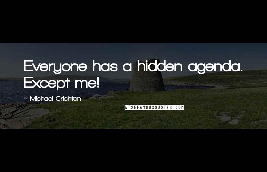 Michael Crichton Quotes: Everyone has a hidden agenda. Except me!