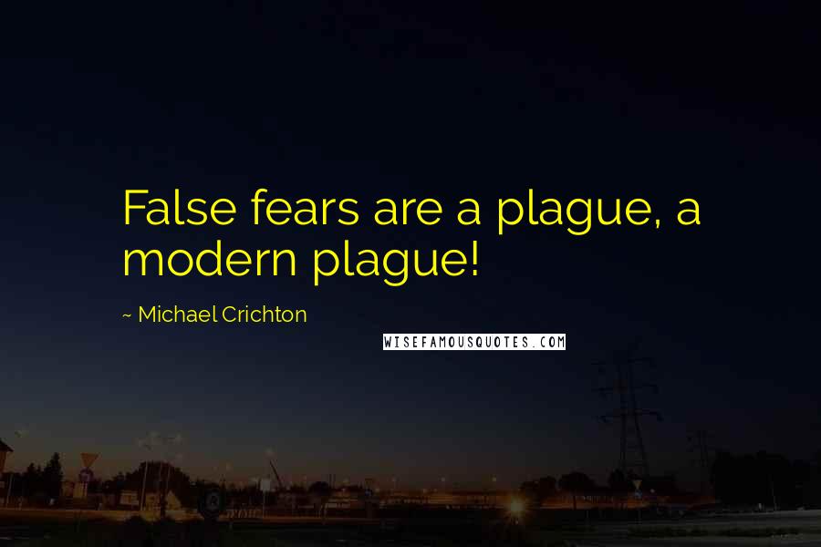 Michael Crichton Quotes: False fears are a plague, a modern plague!