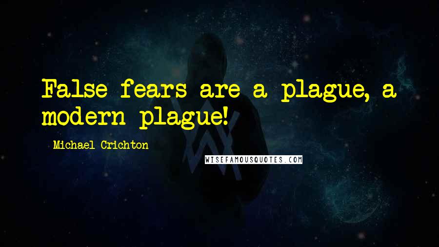 Michael Crichton Quotes: False fears are a plague, a modern plague!