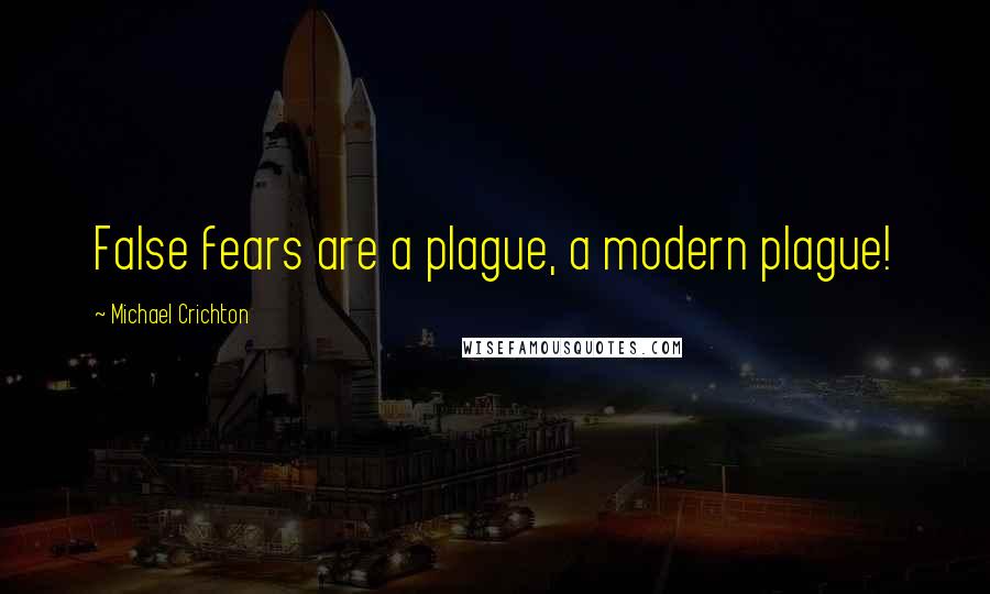 Michael Crichton Quotes: False fears are a plague, a modern plague!