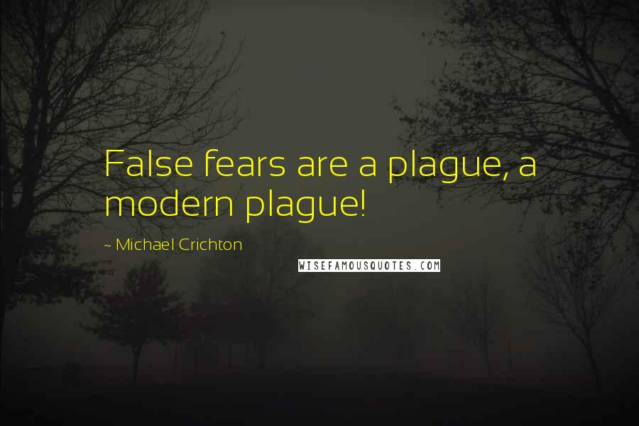 Michael Crichton Quotes: False fears are a plague, a modern plague!