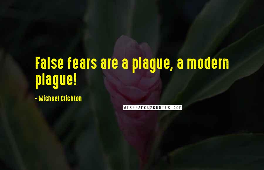 Michael Crichton Quotes: False fears are a plague, a modern plague!
