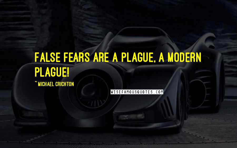 Michael Crichton Quotes: False fears are a plague, a modern plague!