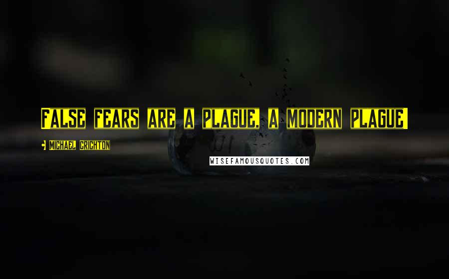 Michael Crichton Quotes: False fears are a plague, a modern plague!