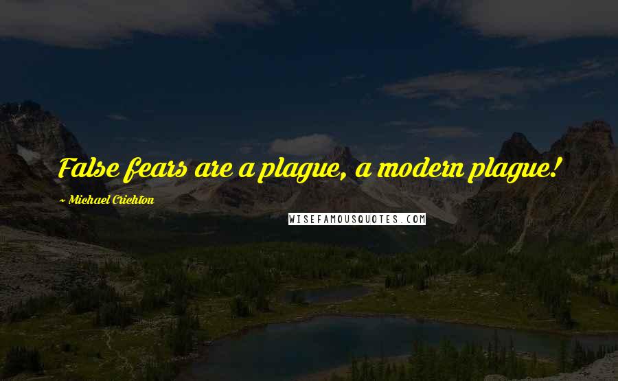Michael Crichton Quotes: False fears are a plague, a modern plague!