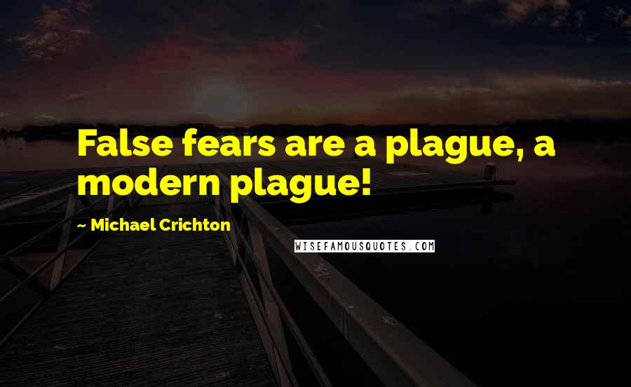 Michael Crichton Quotes: False fears are a plague, a modern plague!