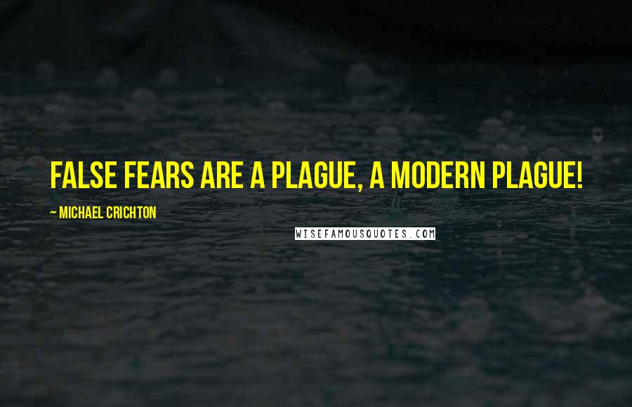 Michael Crichton Quotes: False fears are a plague, a modern plague!
