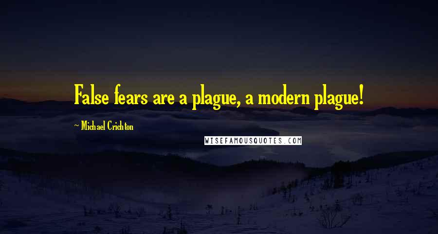 Michael Crichton Quotes: False fears are a plague, a modern plague!