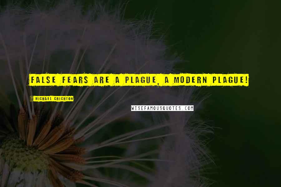 Michael Crichton Quotes: False fears are a plague, a modern plague!