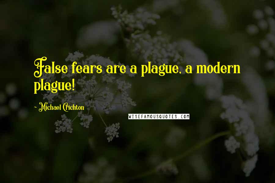 Michael Crichton Quotes: False fears are a plague, a modern plague!
