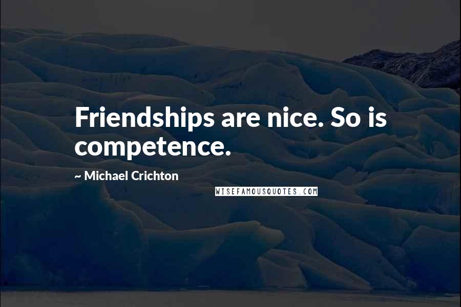 Michael Crichton Quotes: Friendships are nice. So is competence.