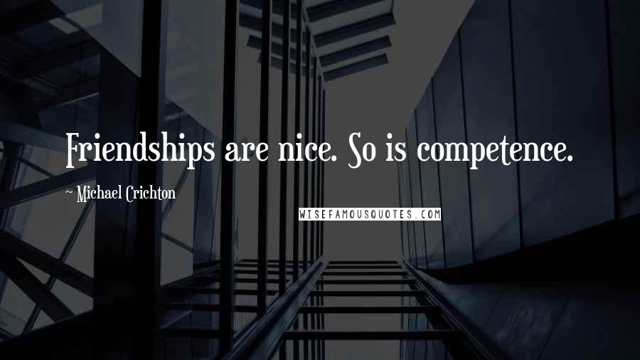 Michael Crichton Quotes: Friendships are nice. So is competence.