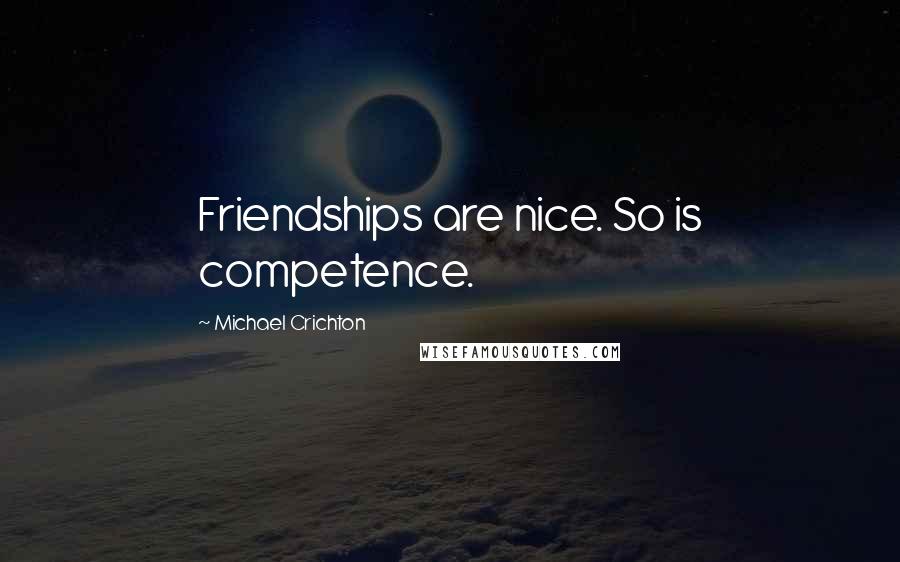 Michael Crichton Quotes: Friendships are nice. So is competence.