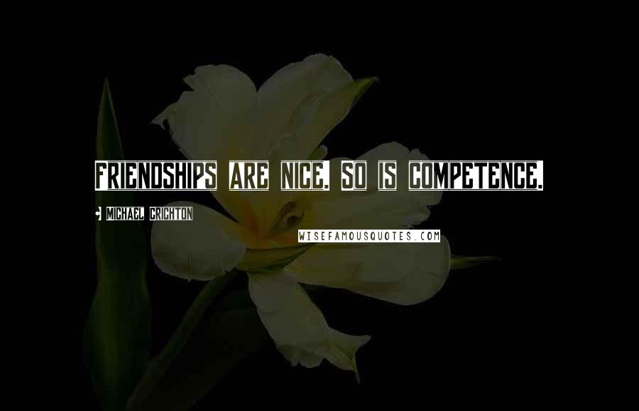 Michael Crichton Quotes: Friendships are nice. So is competence.