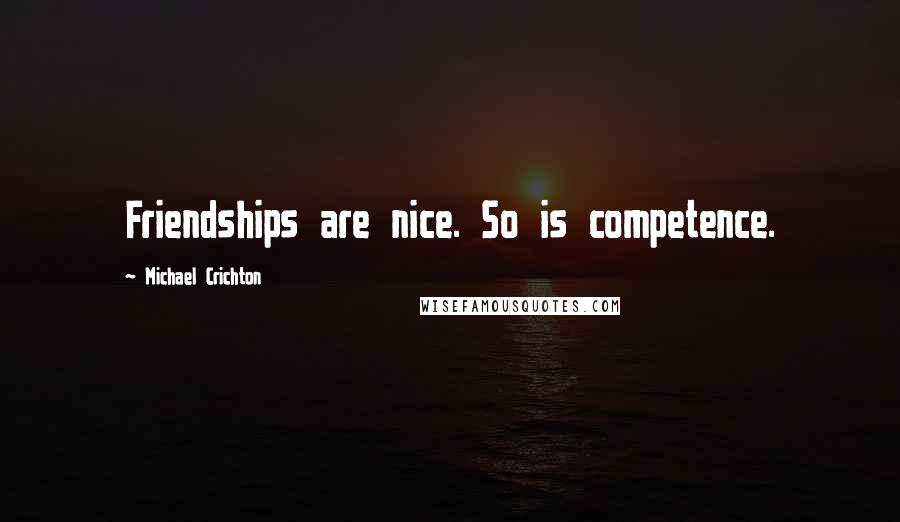 Michael Crichton Quotes: Friendships are nice. So is competence.