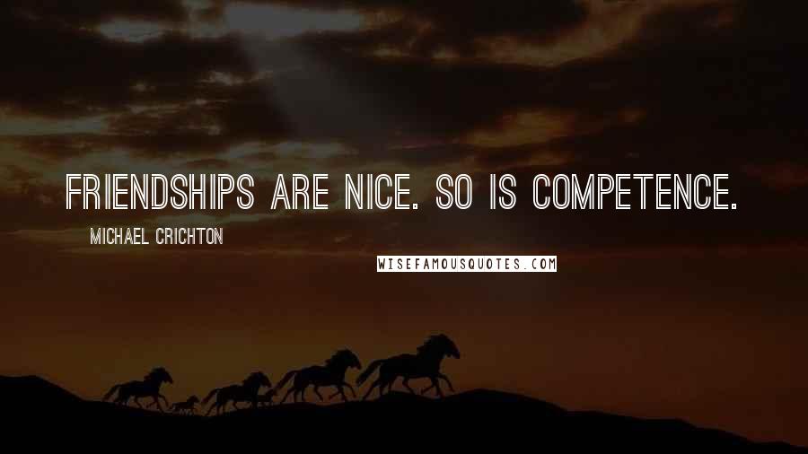 Michael Crichton Quotes: Friendships are nice. So is competence.