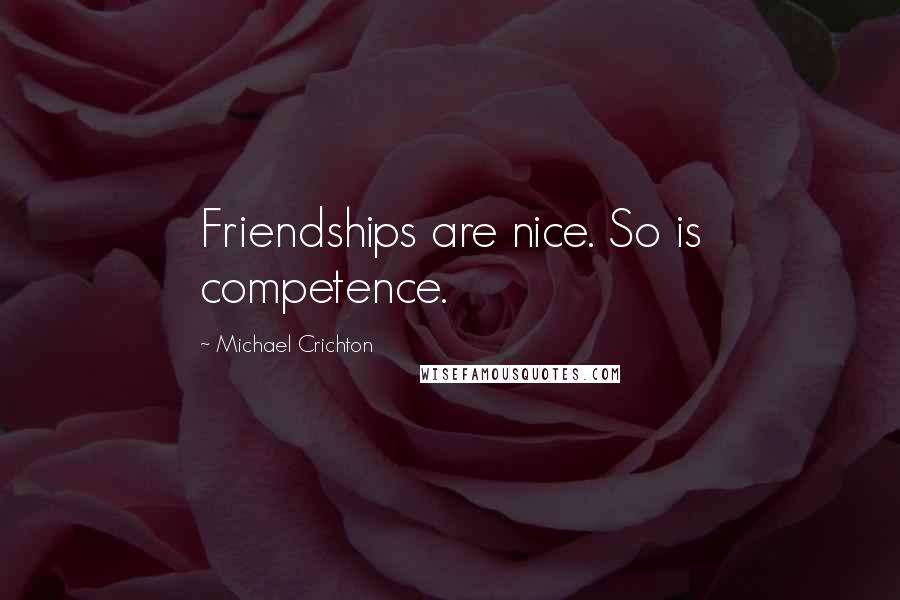 Michael Crichton Quotes: Friendships are nice. So is competence.